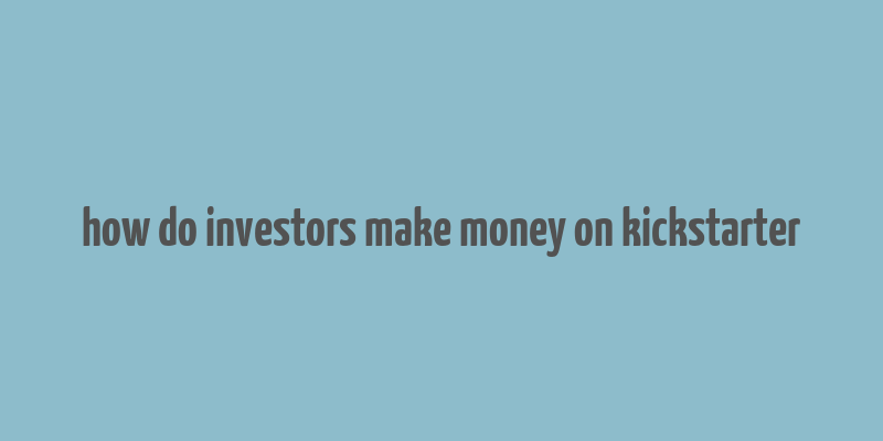 how do investors make money on kickstarter