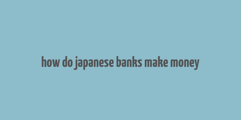 how do japanese banks make money