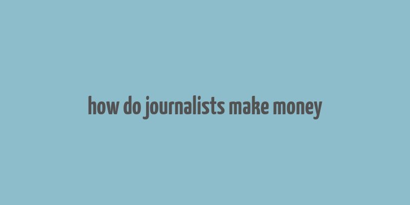 how do journalists make money