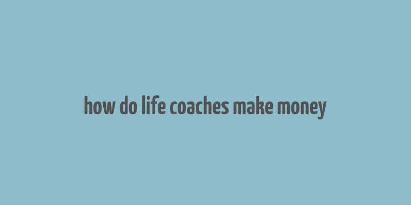 how do life coaches make money