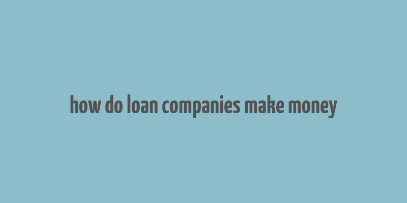 how do loan companies make money