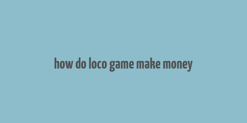 how do loco game make money