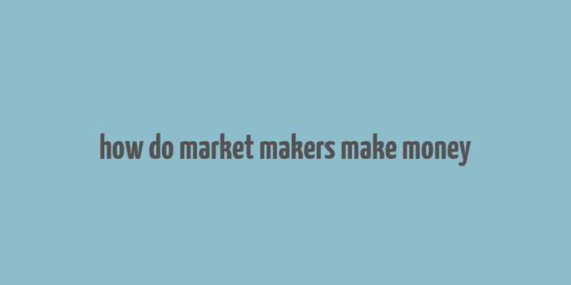 how do market makers make money