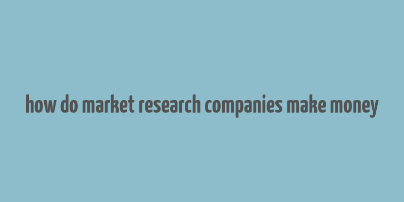 how do market research companies make money