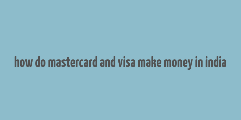 how do mastercard and visa make money in india