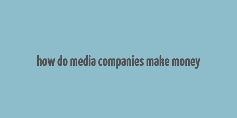 how do media companies make money