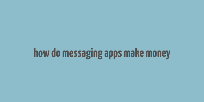 how do messaging apps make money