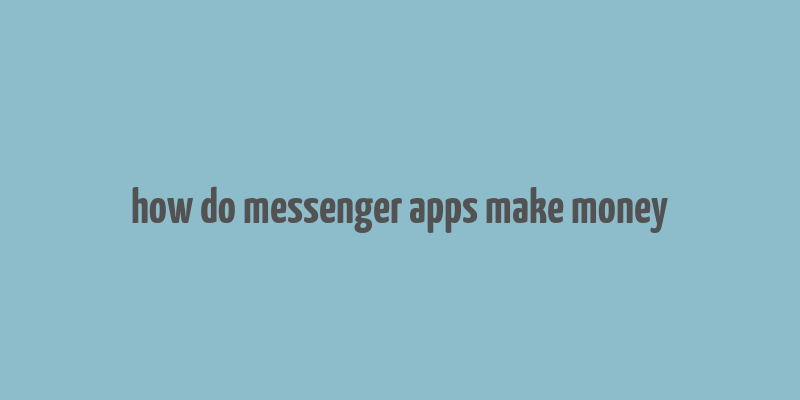 how do messenger apps make money