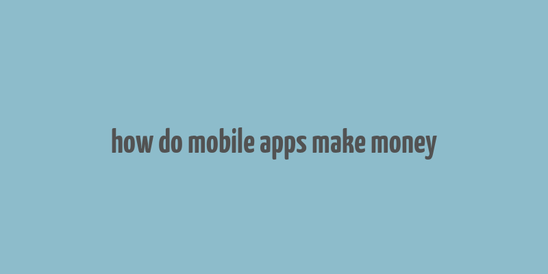 how do mobile apps make money