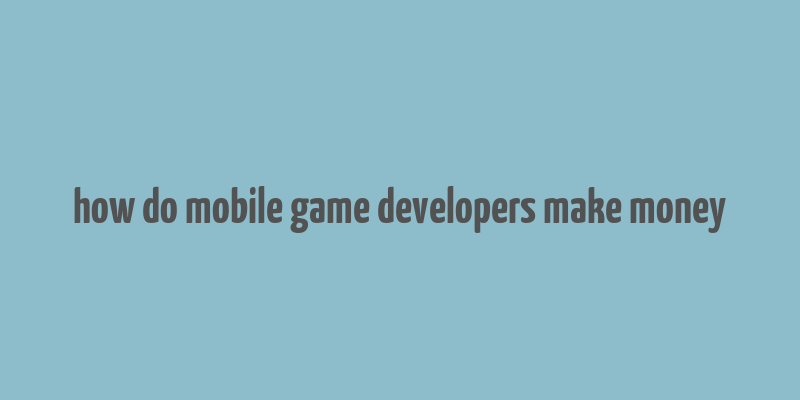 how do mobile game developers make money