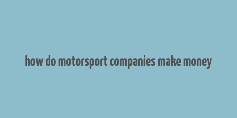 how do motorsport companies make money