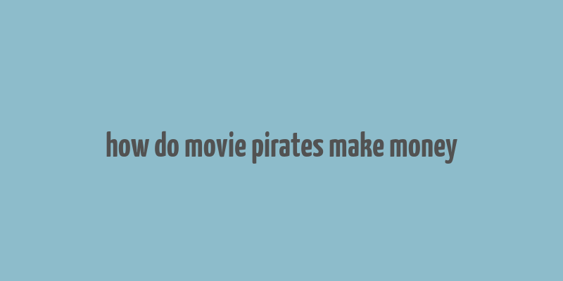 how do movie pirates make money