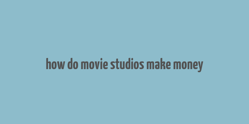 how do movie studios make money