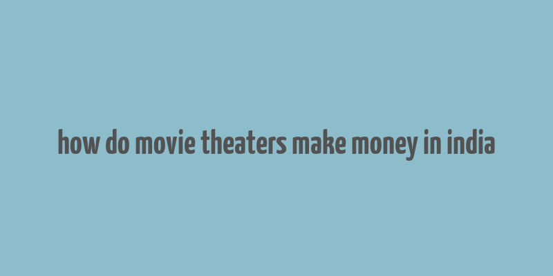 how do movie theaters make money in india