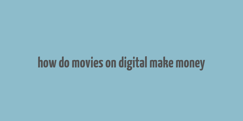 how do movies on digital make money