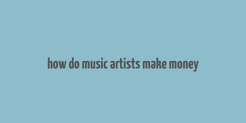 how do music artists make money