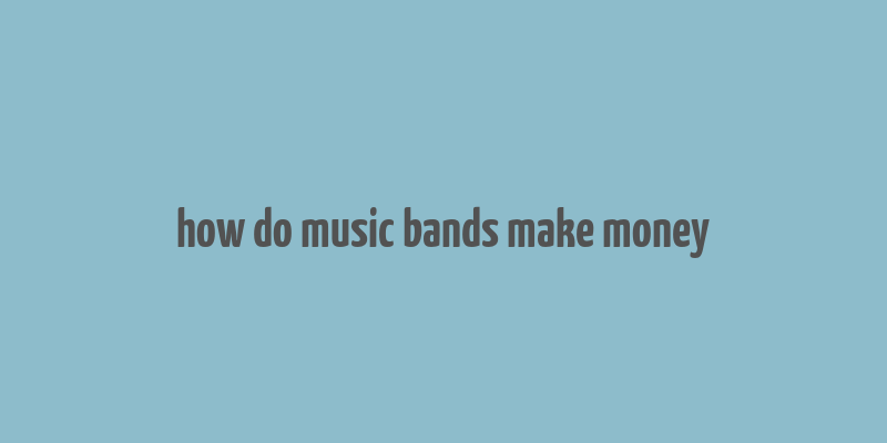 how do music bands make money