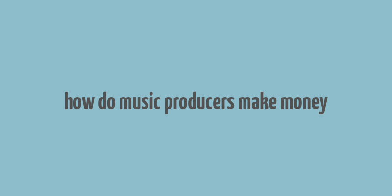 how do music producers make money