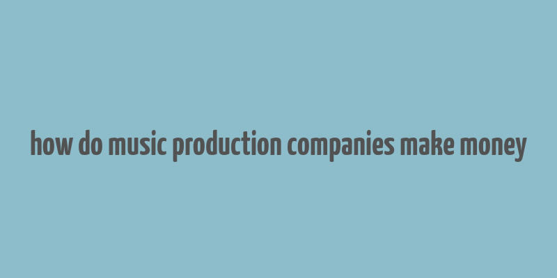 how do music production companies make money