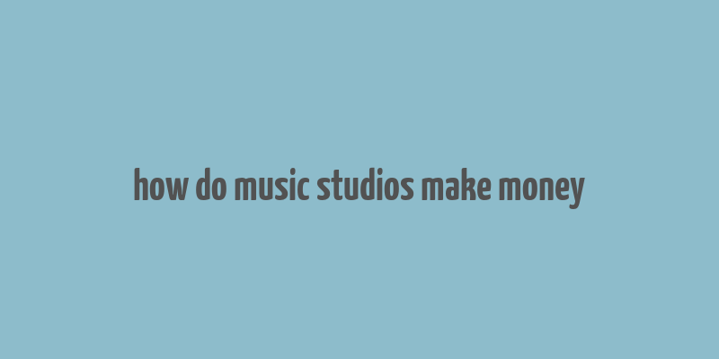 how do music studios make money