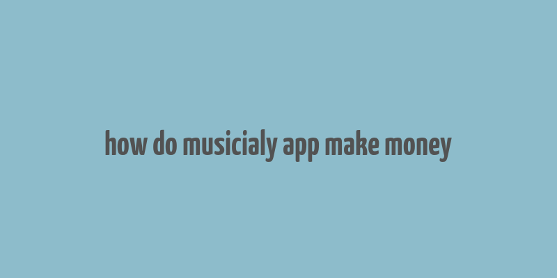 how do musicialy app make money