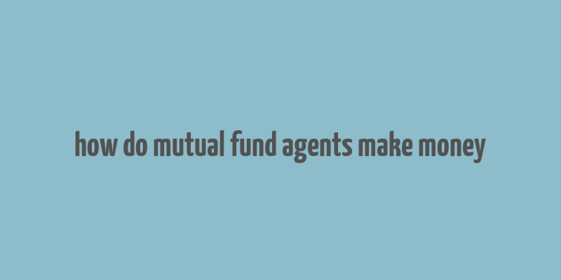 how do mutual fund agents make money