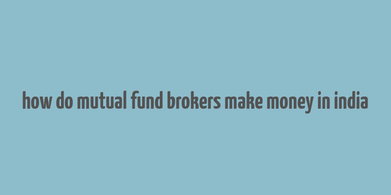 how do mutual fund brokers make money in india