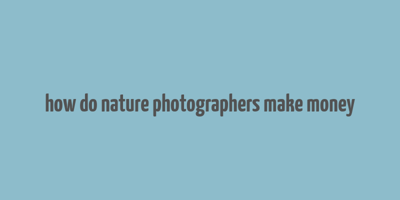 how do nature photographers make money