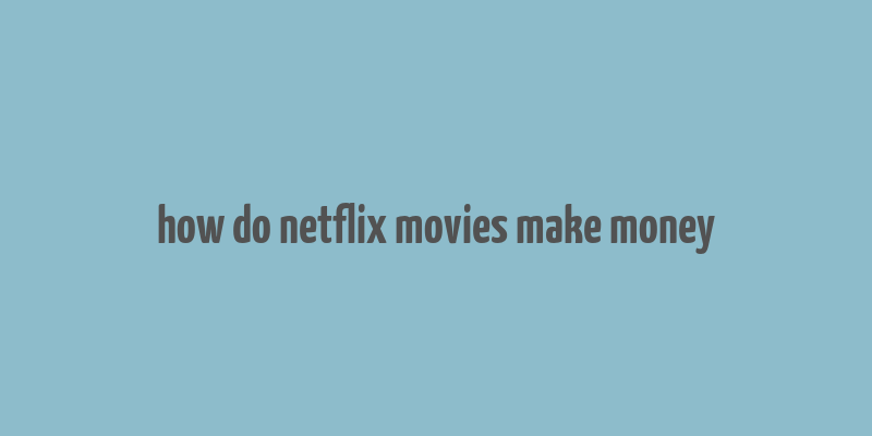 how do netflix movies make money