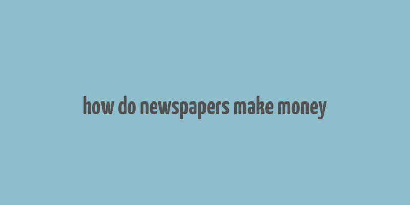 how do newspapers make money