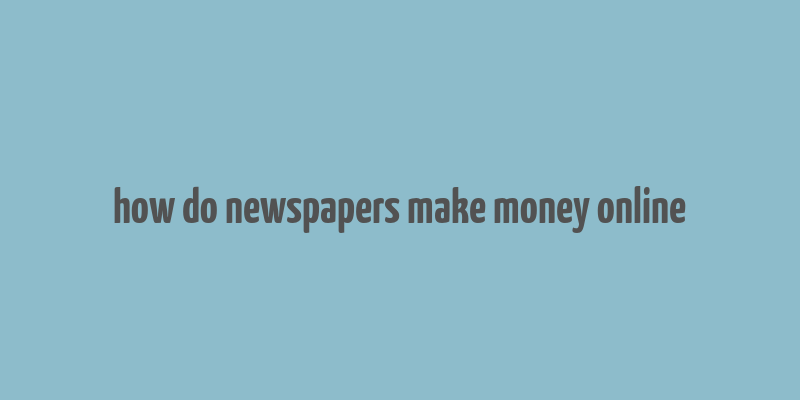 how do newspapers make money online