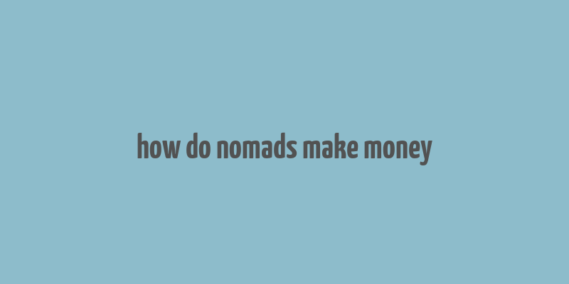 how do nomads make money