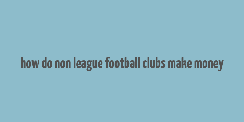 how do non league football clubs make money