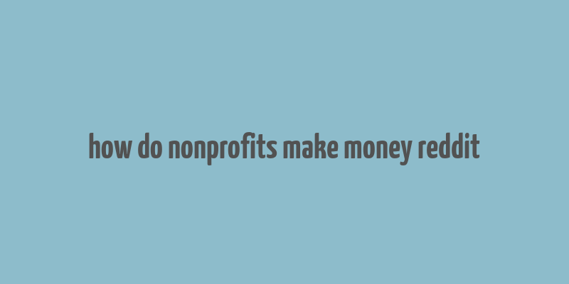 how do nonprofits make money reddit