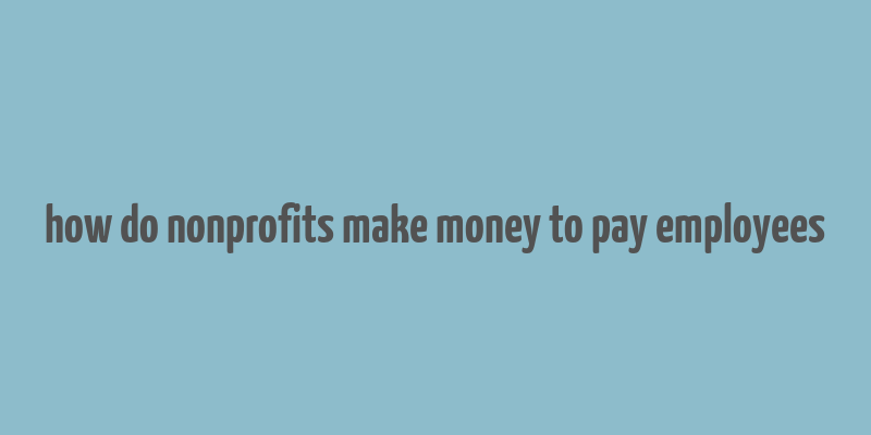 how do nonprofits make money to pay employees