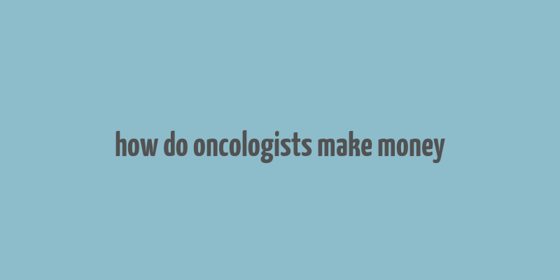 how do oncologists make money