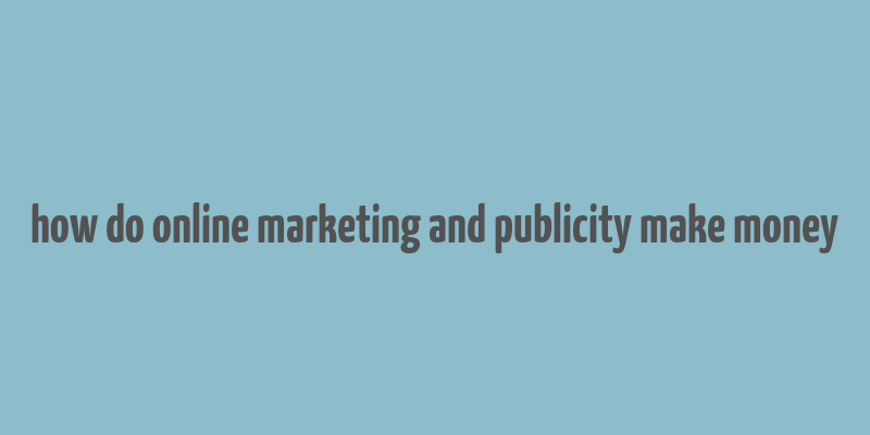 how do online marketing and publicity make money