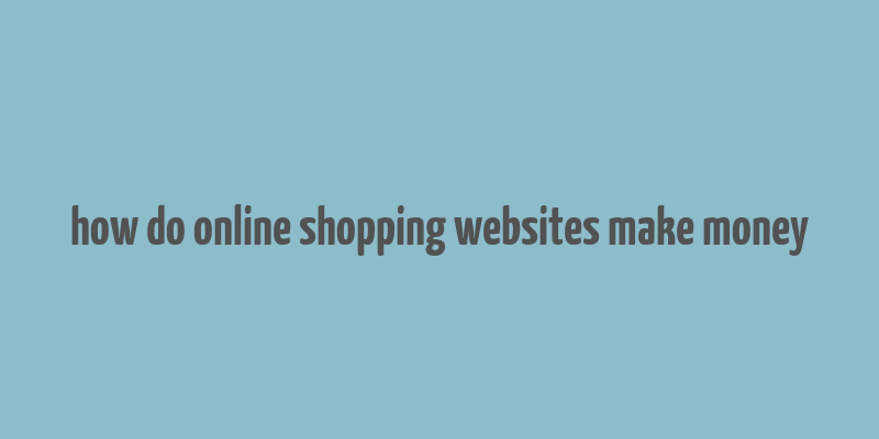 how do online shopping websites make money