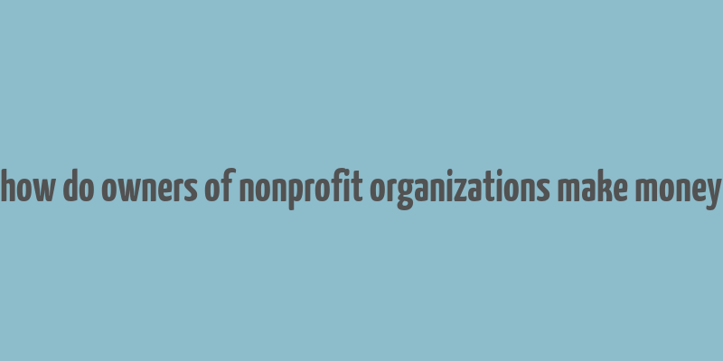 how do owners of nonprofit organizations make money