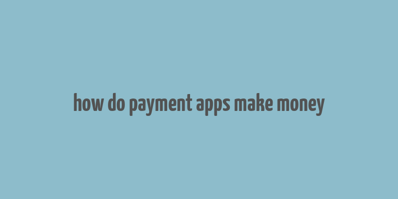 how do payment apps make money