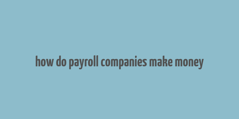 how do payroll companies make money