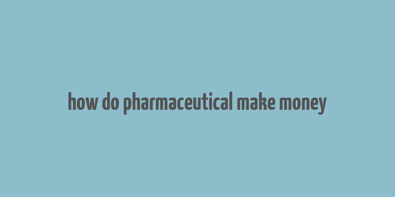 how do pharmaceutical make money