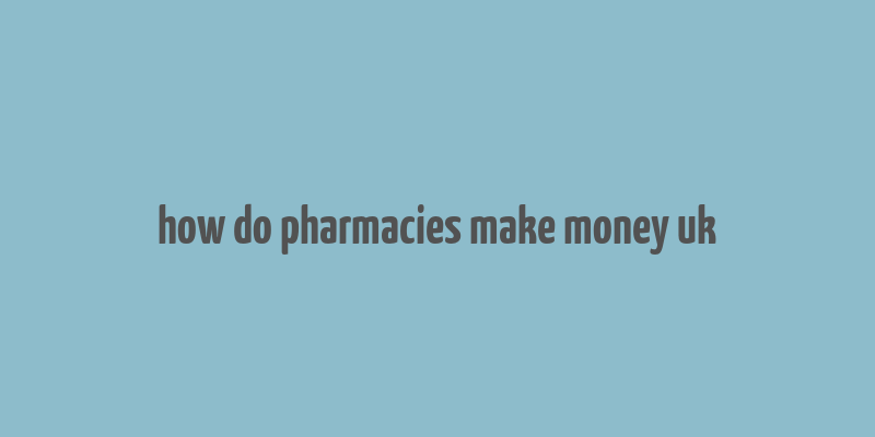 how do pharmacies make money uk