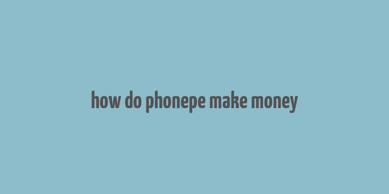 how do phonepe make money