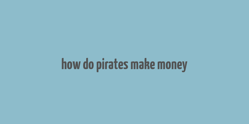 how do pirates make money