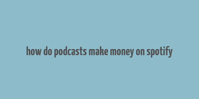 how do podcasts make money on spotify