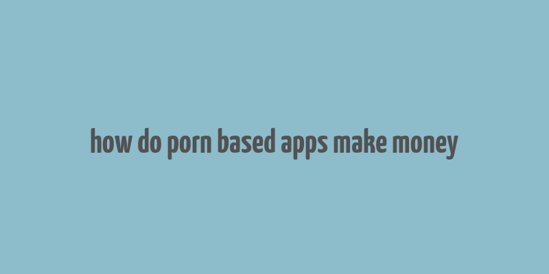 how do porn based apps make money