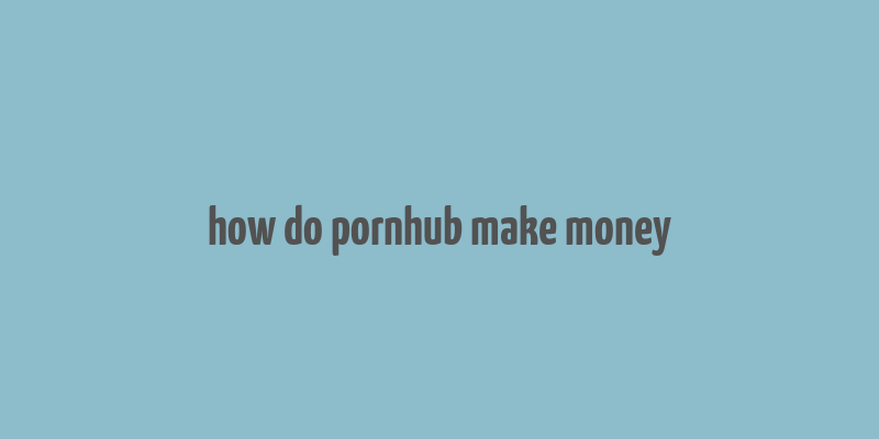 how do pornhub make money