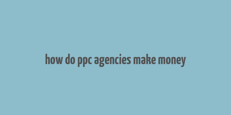 how do ppc agencies make money