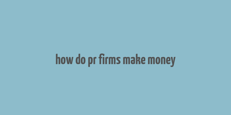 how do pr firms make money